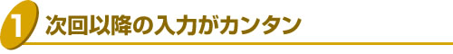 3.次回以降の入力がカンタン