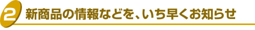 4.新商品の情報などを、いち早くお知らせ